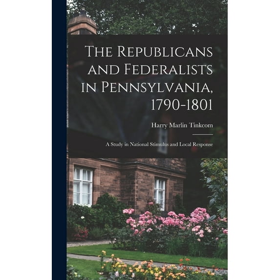 The Republicans and Federalists in Pennsylvania, 1790-1801; a Study in National Stimulus and Local Response, (Hardcover)