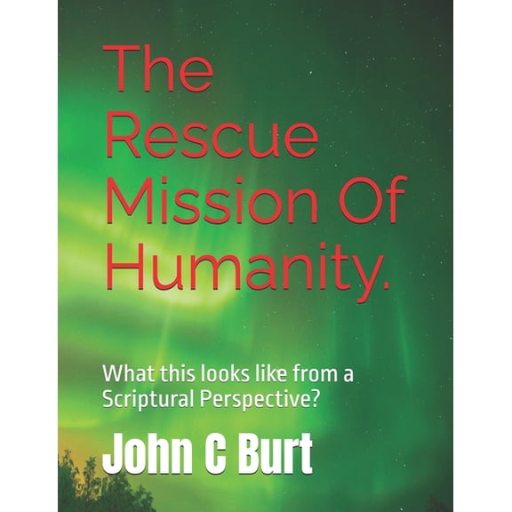 The Rescue Mission Of Humanity.: What this looks like from a Scriptural Perspective?, (Paperback)