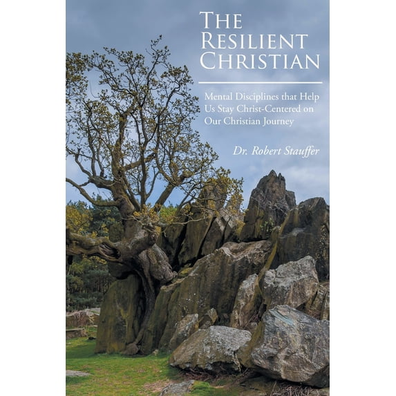 The Resilient Christian: Mental Disciplines That Help Us Stay Christ-Centered on Our Christian Journey Paperback 1643000969 9781643000961 Dr Robert Stauffer