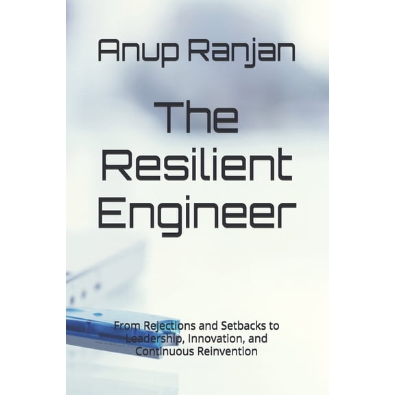 The Resilient Engineer: From Rejections and Setbacks to Leadership, Innovation, and Continuous Reinvention, (Paperback)