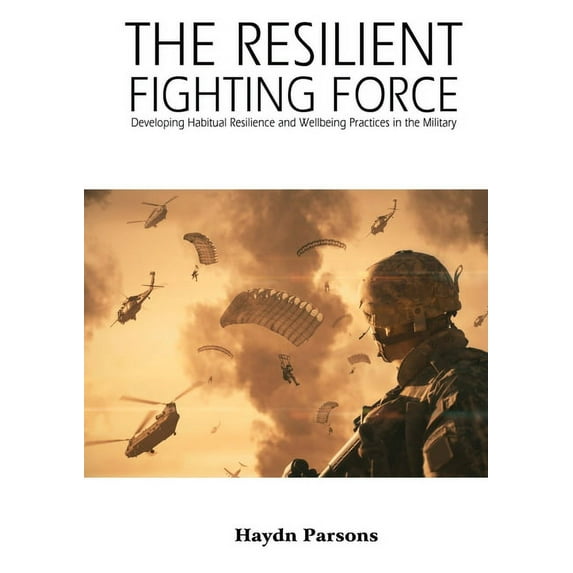 The Resilient Fighting Force: Developing Habitual Resilience and Wellbeing Practices in the Military, (Paperback)