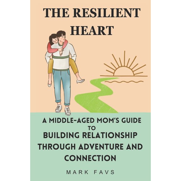 The Resilient Heart: A Middle-Aged Mom's Guide to Building Relationship Through Adventure and Connection, (Paperback)