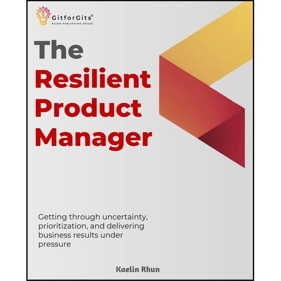 The Resilient Product Manager: Getting through uncertainty, prioritization, and delivering business results under pressu, (Paperback)