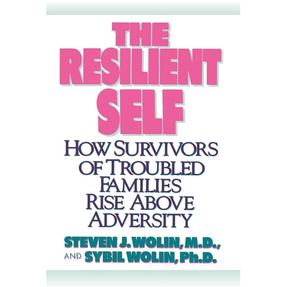 The Resilient Self: How Survivors of Troubled Families Rise Above Adversity, (Paperback)