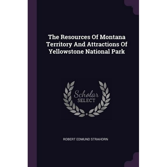 The Resources Of Montana Territory And Attractions Of Yellowstone National Park (Paperback)