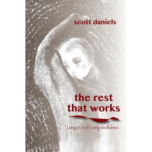 The Rest that Works: Living a Life of Loving Mindfulness (Paperback) by Scott Daniels