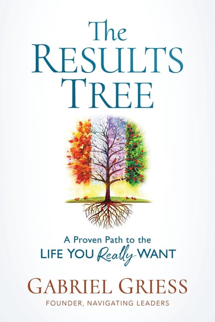 The Results Tree: A Proven Path to the Life You Really Want, (Hardcover ...