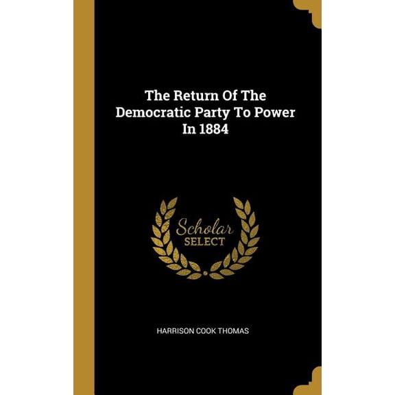 The Return Of The Democratic Party To Power In 1884 (Hardcover)
