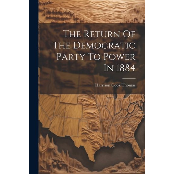 The Return Of The Democratic Party To Power In 1884 (Paperback)