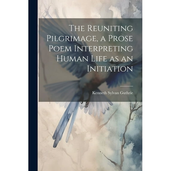 The Reuniting Pilgrimage, a Prose Poem Interpreting Human Life as an Initiation, (Paperback)