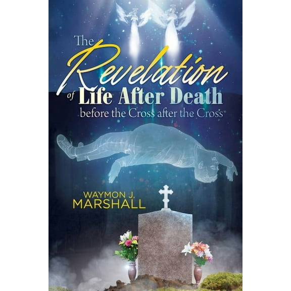The Revelation of Life After Death Before the Cross and After the Cross, (Paperback)