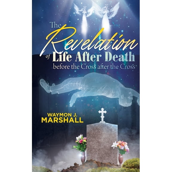 The Revelation of Life after Death before the Cross and after the Cross, (Hardcover)