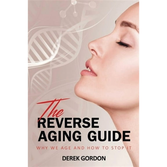 The Reverse Aging Guide: Why We Age and How to Stop it
