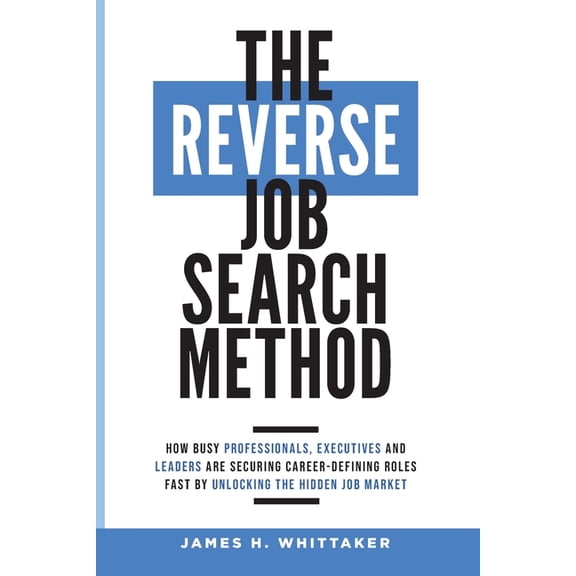 The Reverse Job Search Method: How Busy Professionals, Executives And Leaders Are Securing Career-Defining Roles Fast By, (Paperback)