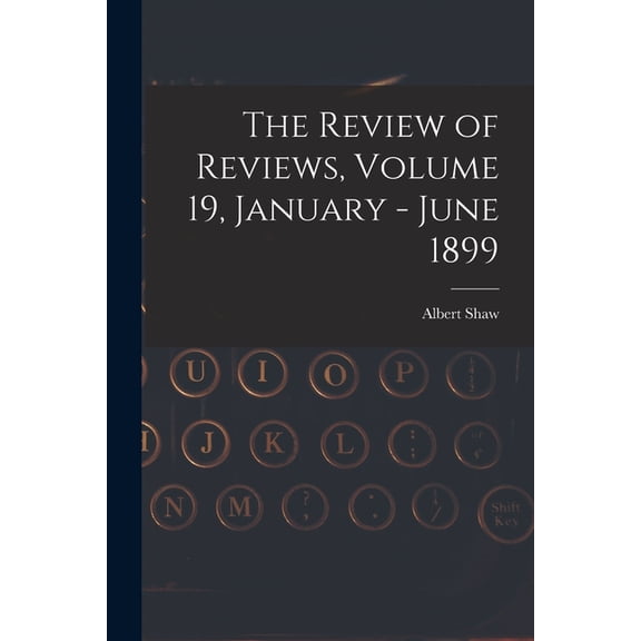 The Review of Reviews, Volume 19, January - June 1899 (Paperback)