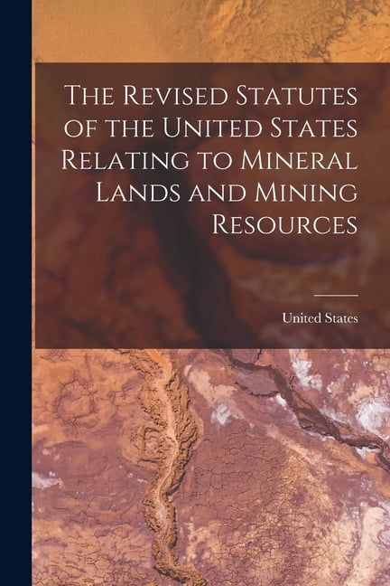 The Revised Statutes of the United States Relating to Mineral Lands and ...