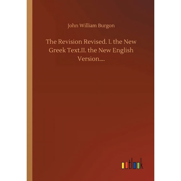 The Revision Revised. I. the New Greek Text.II. the New English Version.... (Paperback)