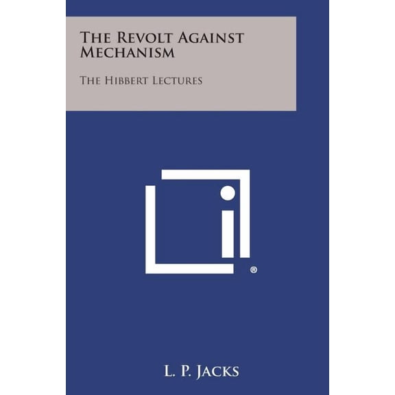 The Revolt Against Mechanism: The Hibbert Lectures Paperback 125899688X 9781258996888 L. P. Jacks
