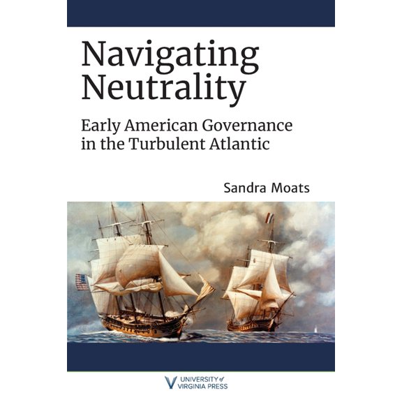 The Revolutionary Age: Navigating Neutrality : Early American Governance in the Turbulent Atlantic (Paperback)