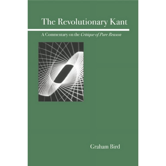The Revolutionary Kant: A Commentary on the Critique of Pure Reason, (Paperback)