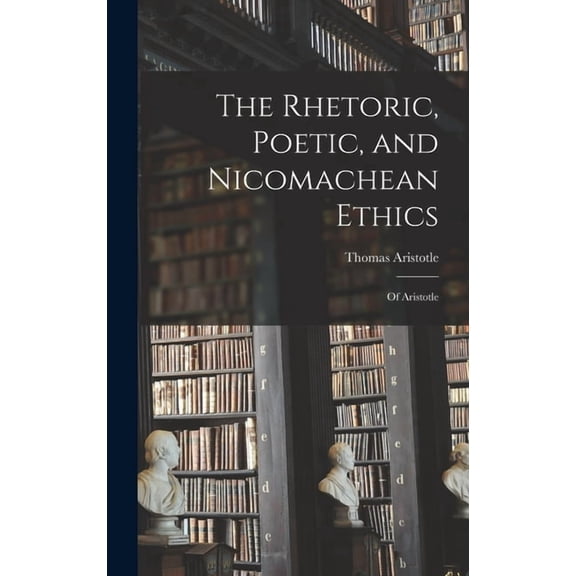 The Rhetoric, Poetic, and Nicomachean Ethics, (Hardcover)