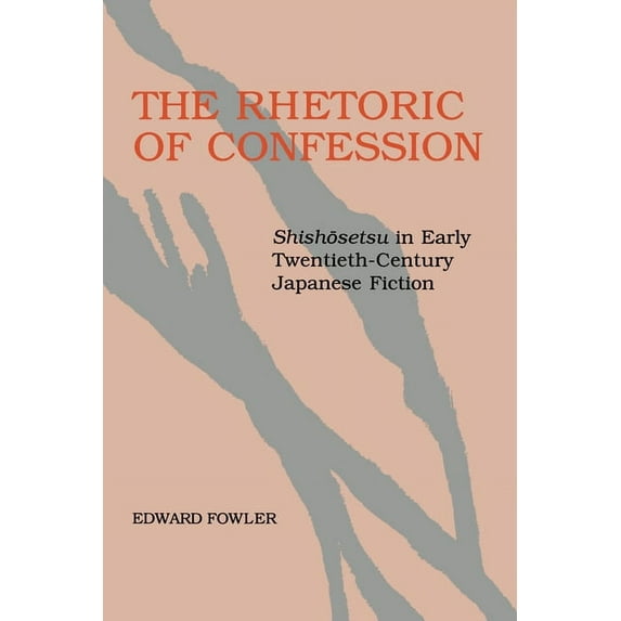 The Rhetoric of Confession: Shishosetsu in Early Twentieth-Century Japanese Fiction, (Paperback)