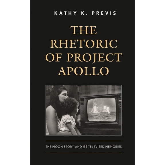 Rhetoric of Project Apollo: The Moon Story and Its Televised Memories, (Hardcover)