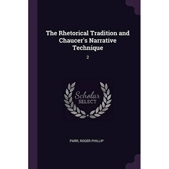 The Rhetorical Tradition and Chaucers Narrative Technique: 2 Paperback 1378238346 9781378238349 Roger Phillip Parr