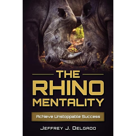 The Rhino Mentality: Achieve Unstoppable Success (Paperback) by Rick Chavez, Jeffrey J Delgado
