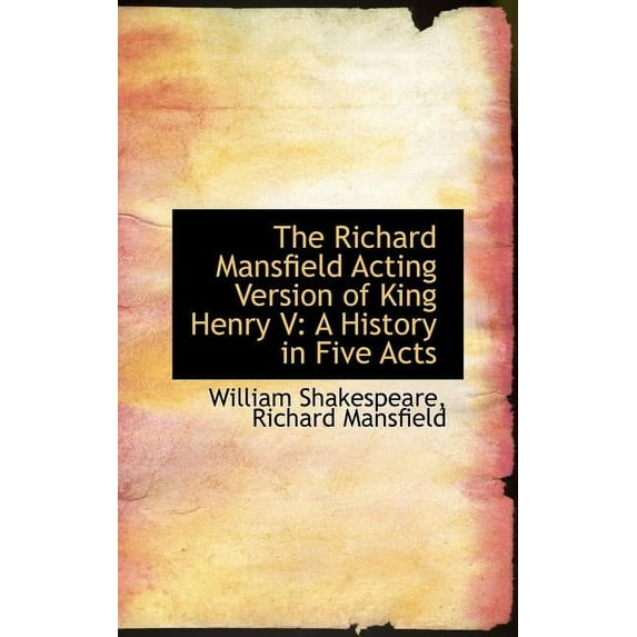 The Richard Mansfield Acting Version of King Henry V : A History in Five Acts (Hardcover)