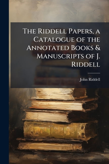 The Riddell Papers, a Catalogue of the Annotated Books & Manuscripts of ...