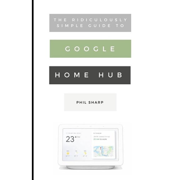 The Ridiculously Simple Guide to Google Home Hub: A Practical Guide to Setting Up a Smart Home, (Paperback)