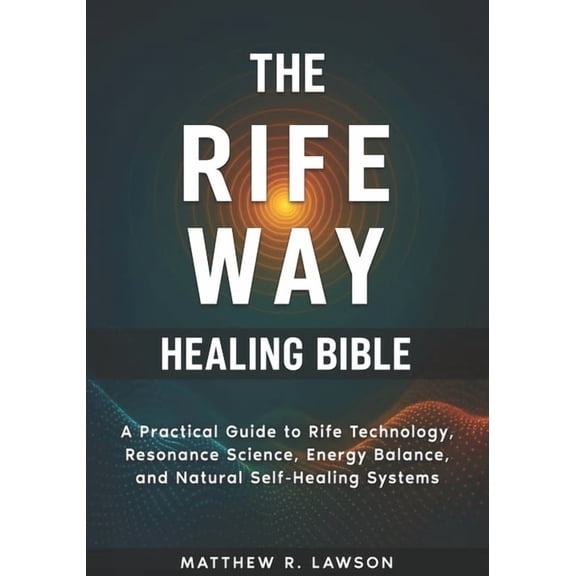 The Rife Way Healing Bible: A Practical Guide to Rife Technology, Resonance Science, Energy Balance, and Natural Self-He, (Paperback)