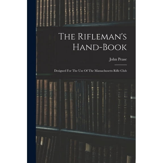 The Rifleman's Hand-book: Designed For The Use Of The Massachusetts Rifle Club, (Paperback)