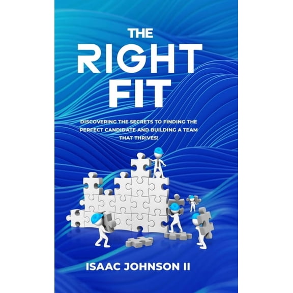 The Right Fit: Discovering The Secrets To Finding The Perfect Candidate And Building A Team That Thrives!, (Hardcover)