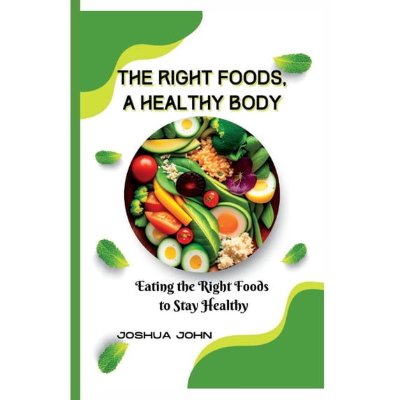 The Right Foods, a Healthy Body: Eating the Right Foods to Stay Healthy ...