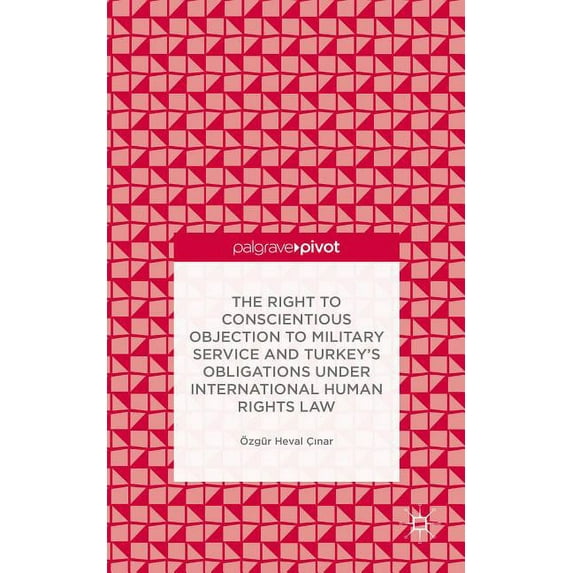 The Right to Conscientious Objection to Military Service and Turkey's Obligations Under International Human Rights Law, (Hardcover)