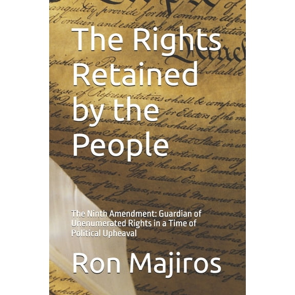 The Rights Retained by the People: The Ninth Amendment: Guardian of Unenumerated Rights in a Time of Political Upheaval, (Paperback)