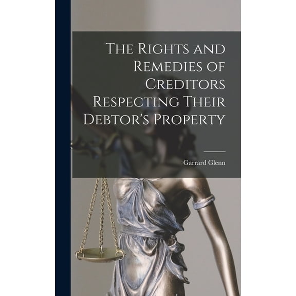The Rights and Remedies of Creditors Respecting Their Debtor's Property (Hardcover)