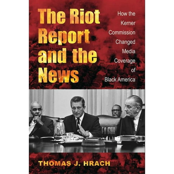 The Riot Report and the News: How the Kerner Commission Changed Media Coverage of Black America, (Paperback)