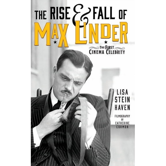 The Rise & Fall of Max Linder (hardback): The First Cinema Celebrity, (Hardcover)