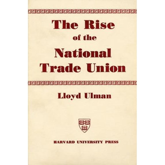 Pre-Owned The Rise of the National Trade Union: The Development and Significance of Its Structure, Governing Institutions, and Economic Policies, Second Edition (Hardcover) 0674772806 9780674772809