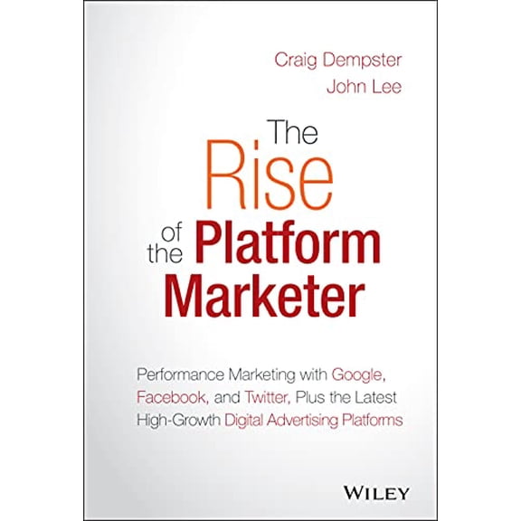 Pre-Owned The Rise of the Platform Marketer: Performance Marketing with Google, Facebook, and Twitter, Plus the Latest High-Growth Digital Advertising Platforms (Hardcover) 1119059720 9781119059721