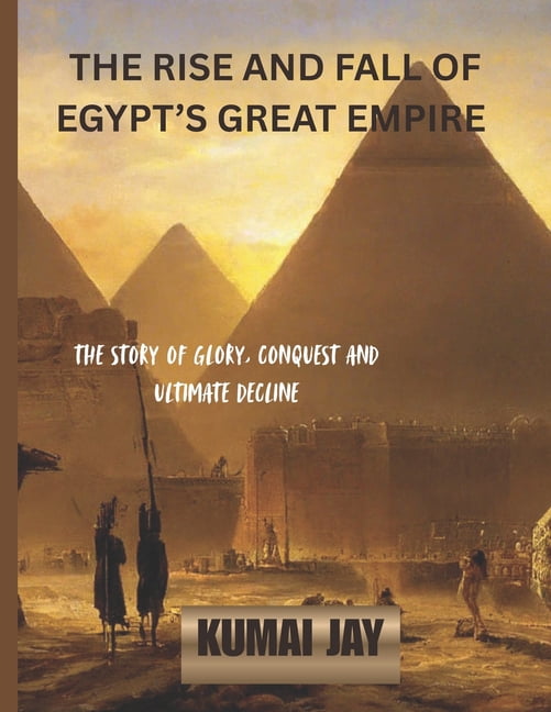 The Rise and Fall of Egypt's Great Empire: The Story of Glory, Conquest, and Ultimate Decline, (Paperback)