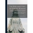 thumbnail image 1 of The Rise and Fall of Jewish, Roman and Protestant Priestcraft [microform] (Paperback), 1 of 1