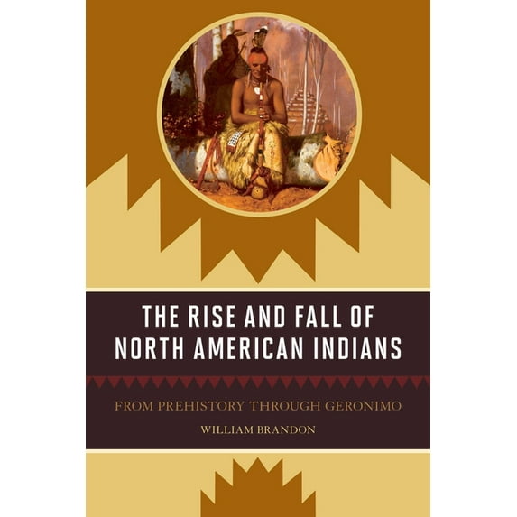 The Rise and Fall of North American Indians: From Prehistory through Geronimo, (Paperback)