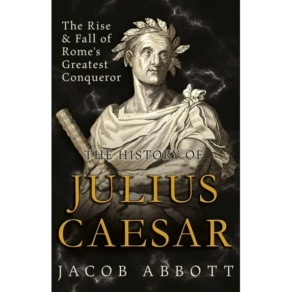 The Rise and Fall of Rome's Greatest Conqueror: The History of Julius Caesar, (Paperback)