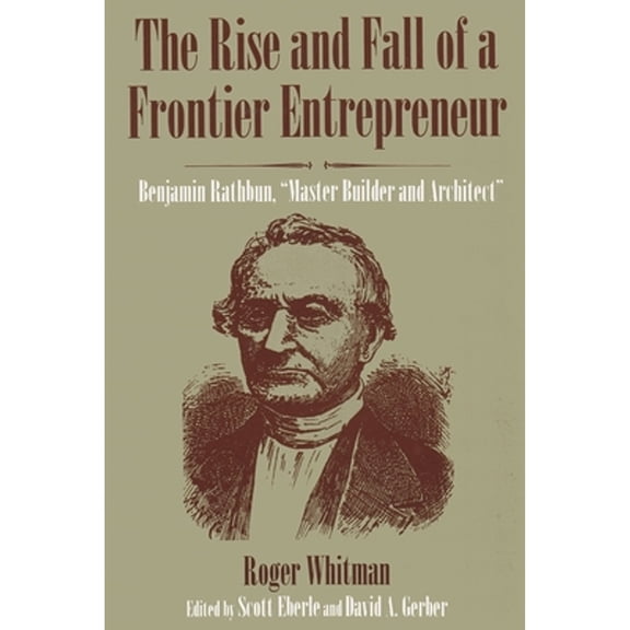 Pre-Owned The Rise and Fall of a Frontier Entrepreneur: Benjamin Rathbun, Master Builder and Architect (Paperback) 0815603371 9780815603375