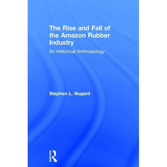 The Rise and Fall of the Amazon Rubber Industry: An Historical Anthropology, (Hardcover)