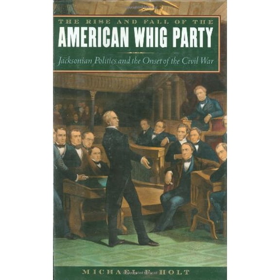 Pre-Owned The Rise and Fall of the American Whig Party: Jacksonian Politics and the Onset of the Civil War (Hardcover) 0195055446 9780195055443